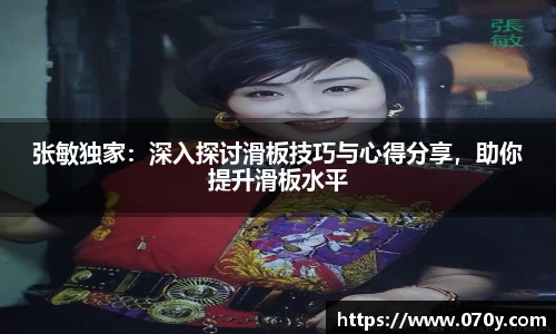 张敏独家：深入探讨滑板技巧与心得分享，助你提升滑板水平