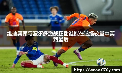 维迪奥顿与波尔多激战正酣谁能在这场较量中笑到最后