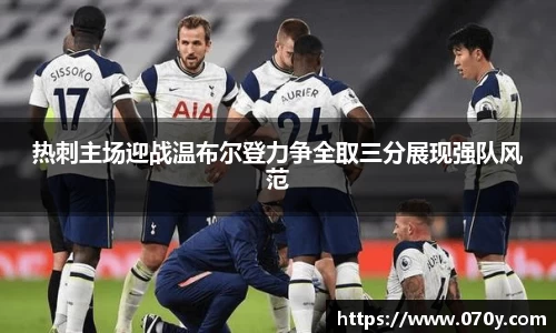 热刺主场迎战温布尔登力争全取三分展现强队风范