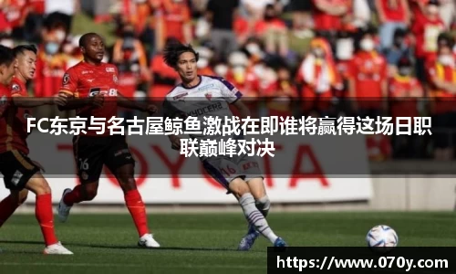 FC东京与名古屋鲸鱼激战在即谁将赢得这场日职联巅峰对决