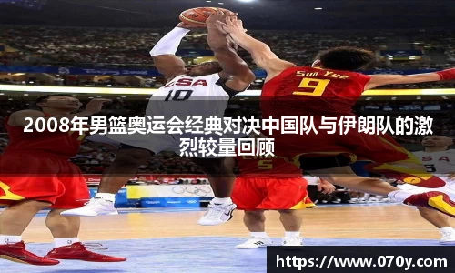 2008年男篮奥运会经典对决中国队与伊朗队的激烈较量回顾