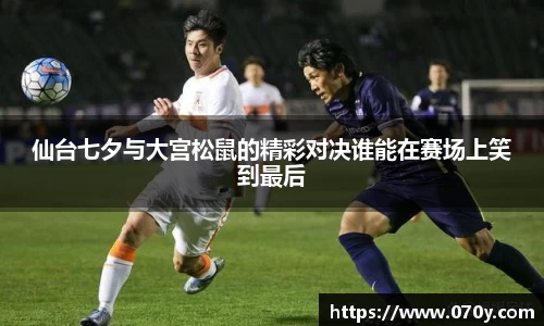 仙台七夕与大宫松鼠的精彩对决谁能在赛场上笑到最后