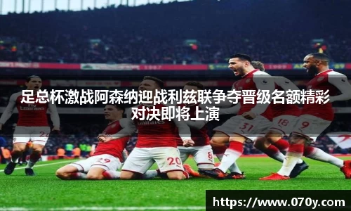足总杯激战阿森纳迎战利兹联争夺晋级名额精彩对决即将上演